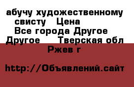 абучу художественному свисту › Цена ­ 1 000 - Все города Другое » Другое   . Тверская обл.,Ржев г.